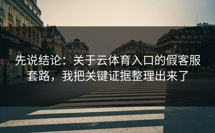 先说结论：关于云体育入口的假客服套路，我把关键证据整理出来了