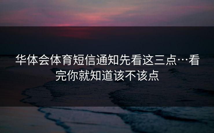 华体会体育短信通知先看这三点…看完你就知道该不该点