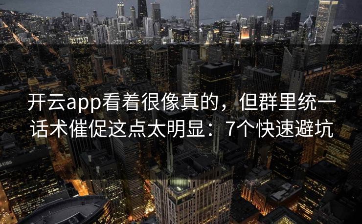开云app看着很像真的，但群里统一话术催促这点太明显：7个快速避坑
