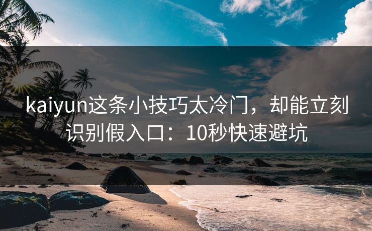 kaiyun这条小技巧太冷门，却能立刻识别假入口：10秒快速避坑
