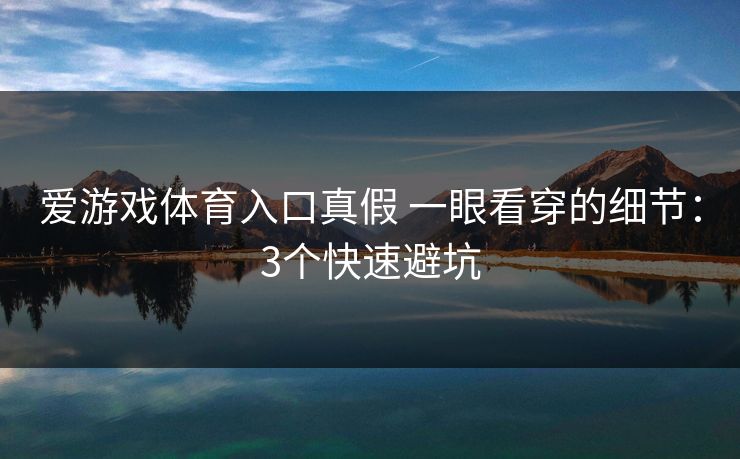 爱游戏体育入口真假 一眼看穿的细节：3个快速避坑