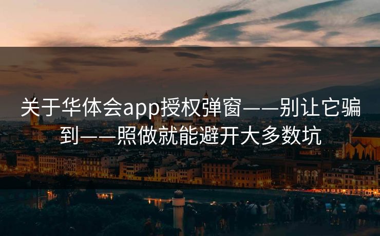 关于华体会app授权弹窗——别让它骗到——照做就能避开大多数坑