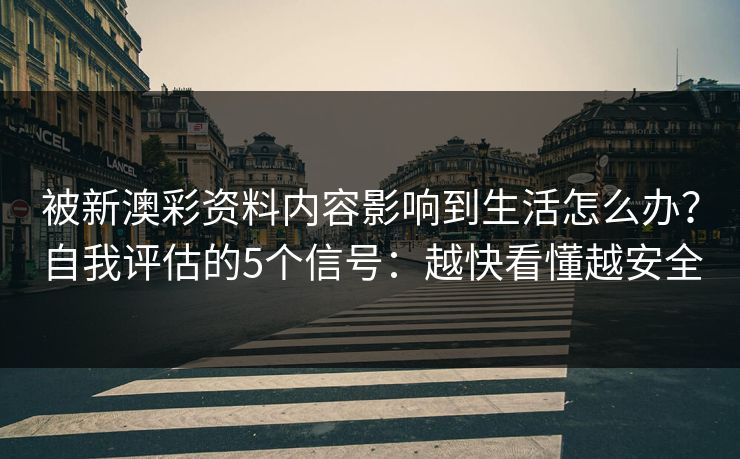 被新澳彩资料内容影响到生活怎么办？自我评估的5个信号：越快看懂越安全