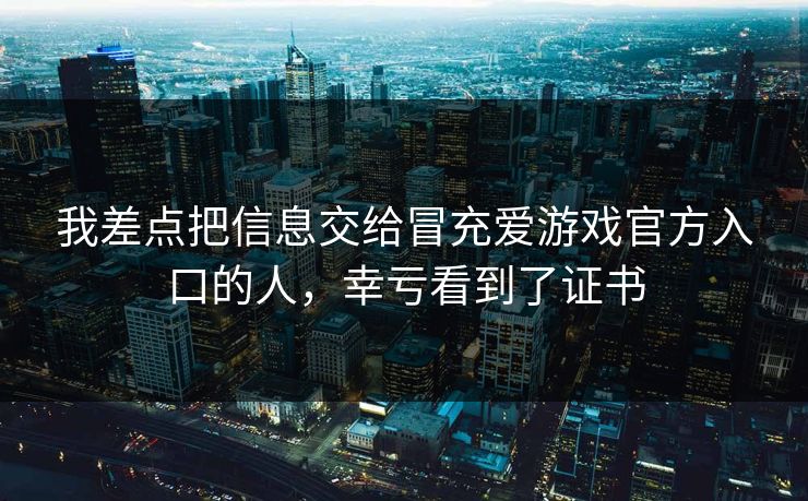 我差点把信息交给冒充爱游戏官方入口的人，幸亏看到了证书