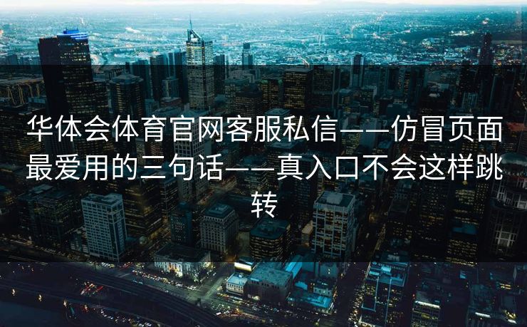 华体会体育官网客服私信——仿冒页面最爱用的三句话——真入口不会这样跳转