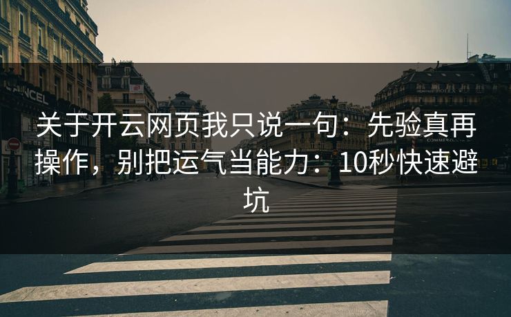 关于开云网页我只说一句：先验真再操作，别把运气当能力：10秒快速避坑