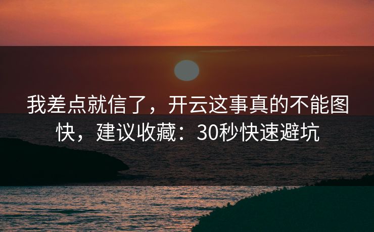 我差点就信了，开云这事真的不能图快，建议收藏：30秒快速避坑