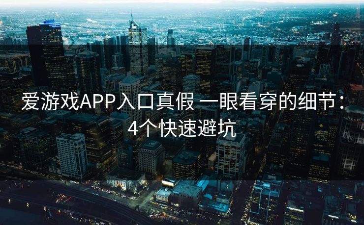 爱游戏APP入口真假 一眼看穿的细节：4个快速避坑