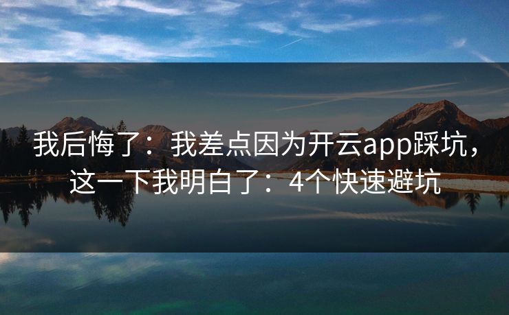 我后悔了：我差点因为开云app踩坑，这一下我明白了：4个快速避坑