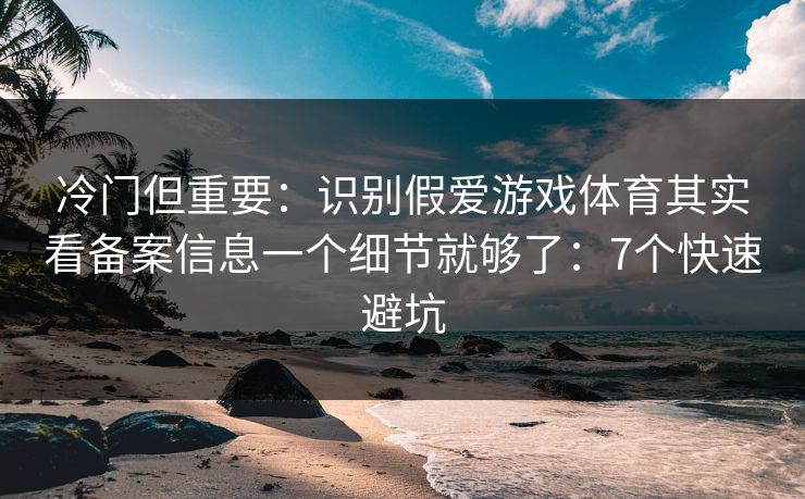 冷门但重要:识别假爱游戏体育其实看备案信息一个细节就够了:7个快速避坑 冷门但重要:识别假爱游戏体育其实看备案信息一个细节就够了:7个快速避坑