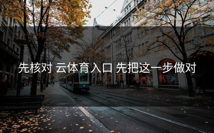 先核对 云体育入口 先把这一步做对 先核对 云体育入口 先把这一步做对